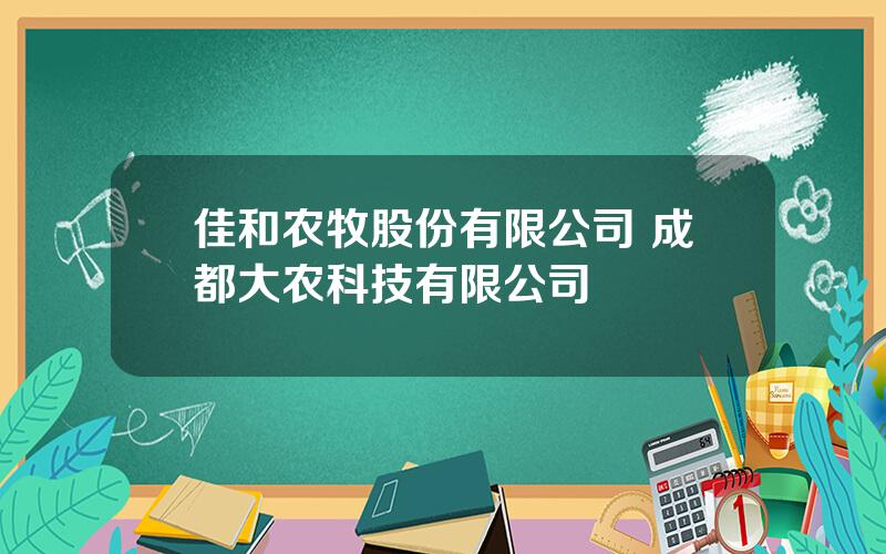 佳和农牧股份有限公司 成都大农科技有限公司